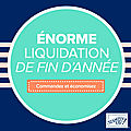 Enorme liquidation de fin d'année - du 8 décembre au 4 janvier